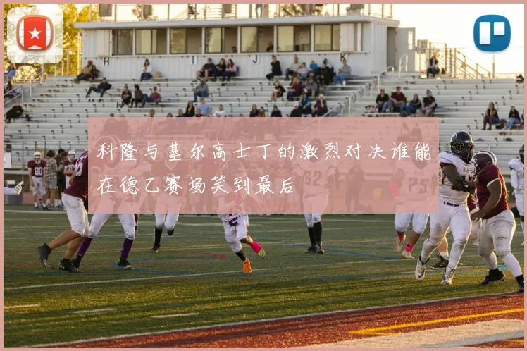 科隆与基尔高士丁的激烈对决谁能在德乙赛场笑到最后