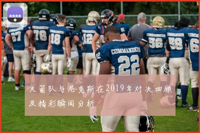 火箭队与尼克斯在2019年对决回顾及精彩瞬间分析