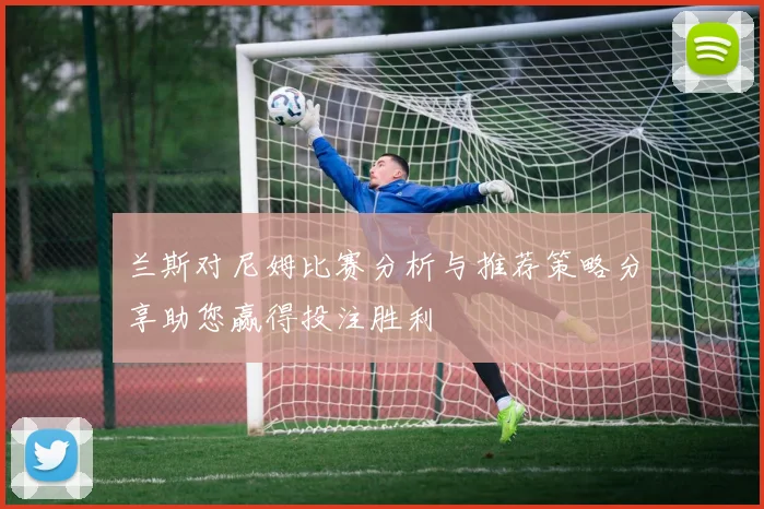 兰斯对尼姆比赛分析与推荐策略分享助您赢得投注胜利