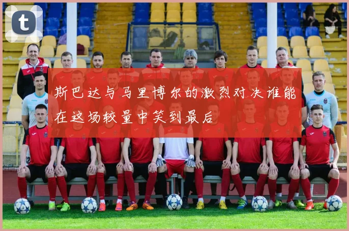 斯巴达与马里博尔的激烈对决谁能在这场较量中笑到最后
