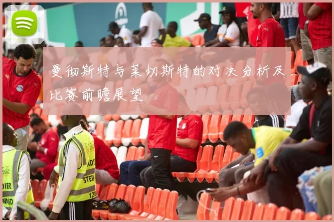 曼彻斯特与莱切斯特的对决分析及比赛前瞻展望