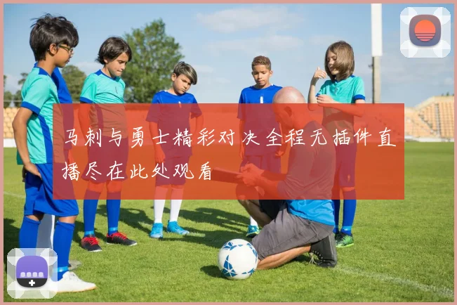 马刺与勇士精彩对决全程无插件直播尽在此处观看