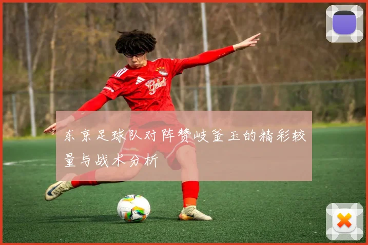东京足球队对阵赞岐釜玉的精彩较量与战术分析