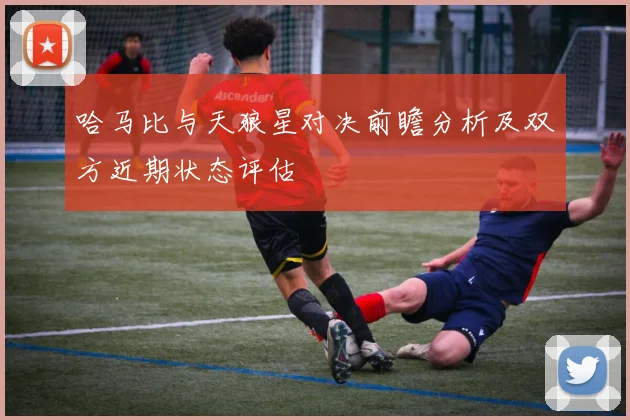 哈马比与天狼星对决前瞻分析及双方近期状态评估