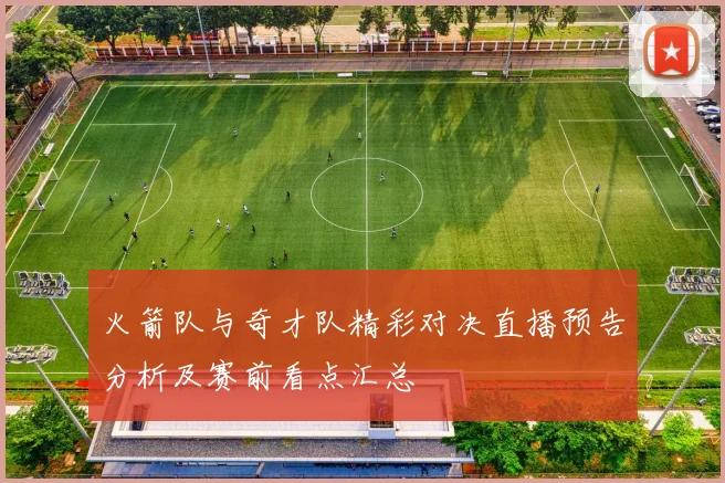 火箭队与奇才队精彩对决直播预告分析及赛前看点汇总