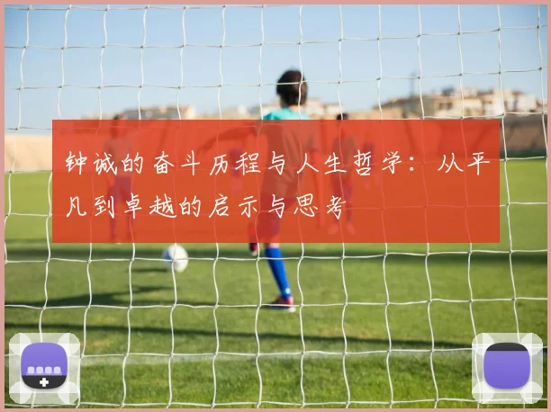 钟诚的奋斗历程与人生哲学：从平凡到卓越的启示与思考