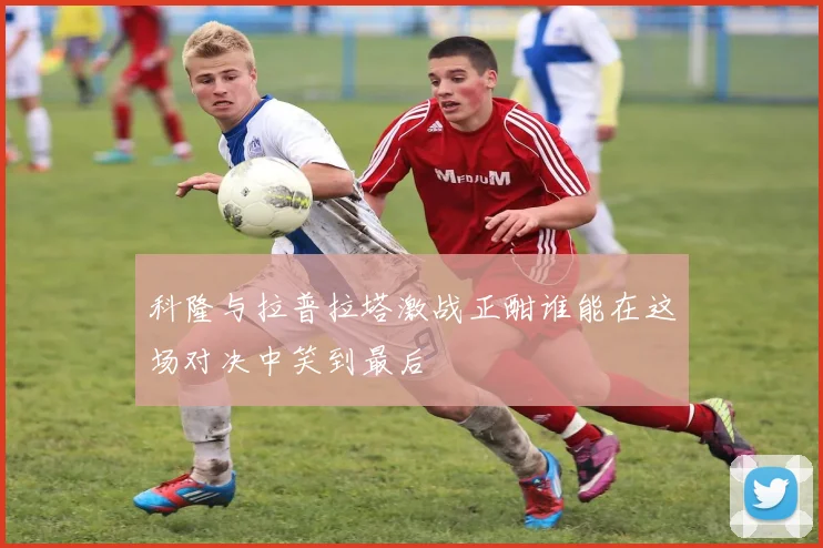 科隆与拉普拉塔激战正酣谁能在这场对决中笑到最后