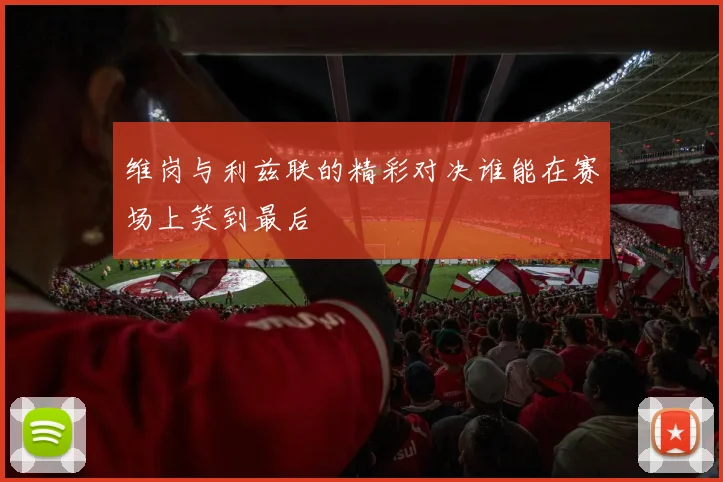 维岗与利兹联的精彩对决谁能在赛场上笑到最后