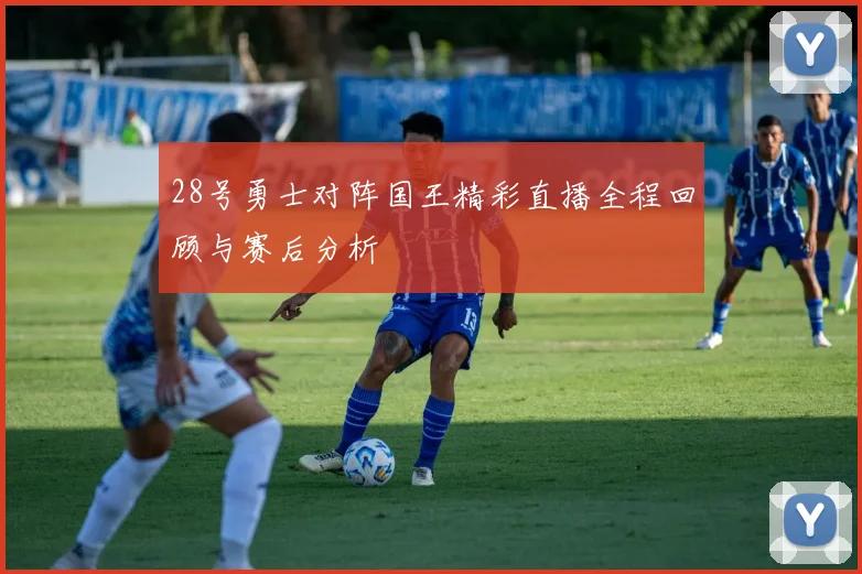 28号勇士对阵国王精彩直播全程回顾与赛后分析