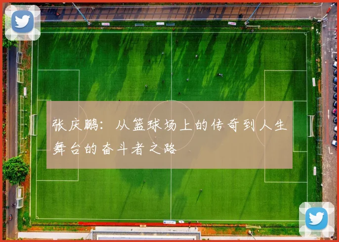 张庆鹏：从篮球场上的传奇到人生舞台的奋斗者之路