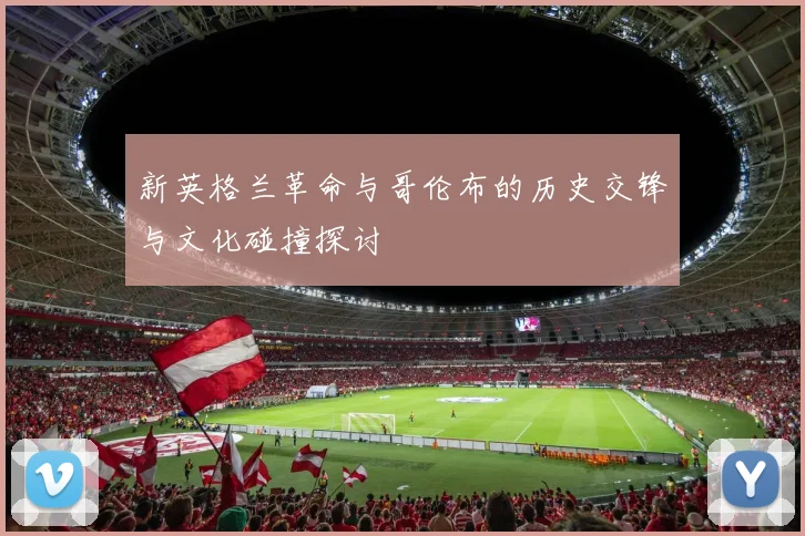 新英格兰革命与哥伦布的历史交锋与文化碰撞探讨