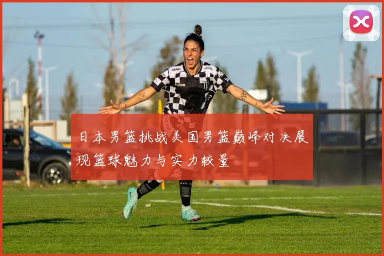 日本男篮挑战美国男篮巅峰对决展现篮球魅力与实力较量